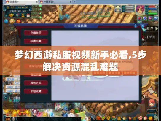 梦幻西游私服视频新手必看,5步解决资源混乱难题 梦幻西游私服视频新手必看,5步解决资源混乱难题