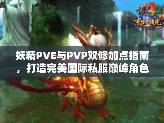 妖精PVE与PVP双修加点指南,打造完美国际私服巅峰角色 妖精PVE与PVP双修加点指南,打造完美国际私服巅峰角色