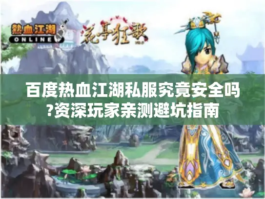 百度热血江湖私服究竟安全吗?资深玩家亲测避坑指南