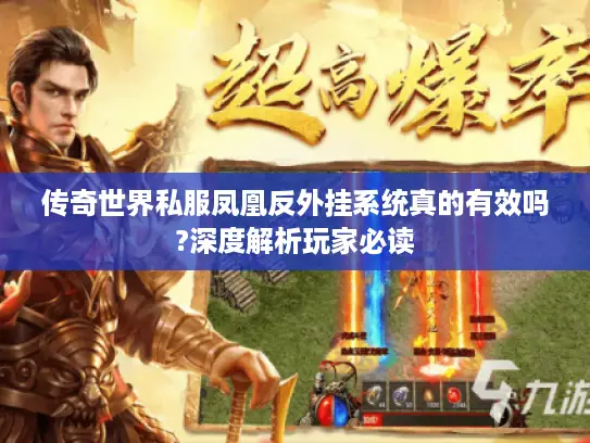传奇世界私服凤凰反外挂系统真的有效吗?深度解析玩家必读 传奇世界私服凤凰反外挂系统真的有效吗?深度解析玩家必读