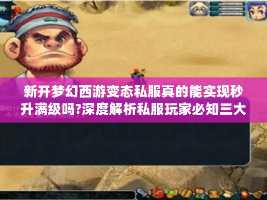新开梦幻西游变态私服真的能实现秒升满级吗?深度解析私服玩家必知三大潜规则