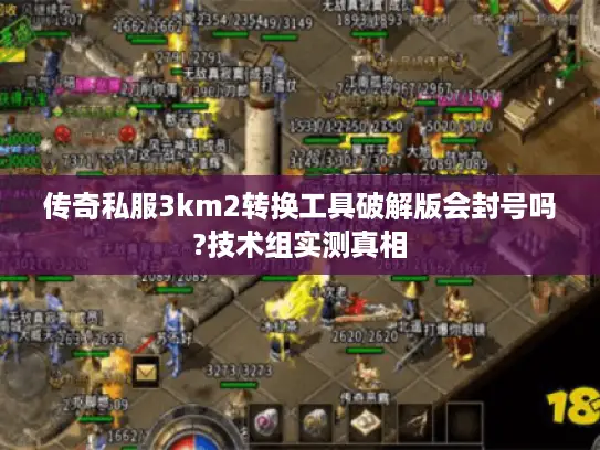 传奇私服3km2转换工具破解版会封号吗?技术组实测真相 传奇私服3km2转换工具破解版会封号吗?技术组实测真相