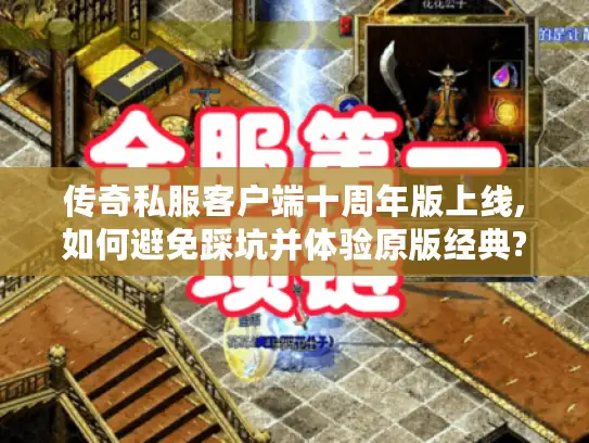 传奇私服客户端十周年版上线,如何避免踩坑并体验原版经典?