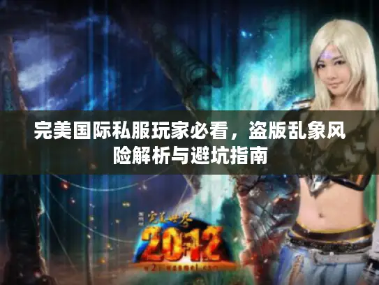 完美国际私服玩家必看，盗版乱象风险解析与避坑指南