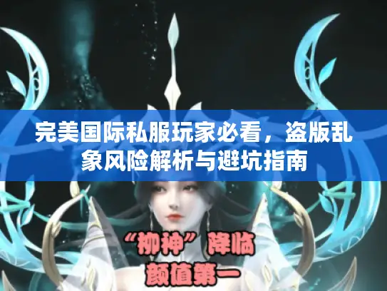 完美国际私服玩家必看，盗版乱象风险解析与避坑指南