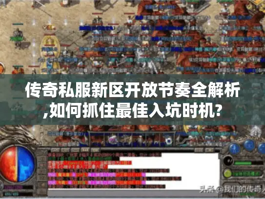 传奇私服新区开放节奏全解析,如何抓住最佳入坑时机? 传奇私服新区开放节奏全解析,如何抓住最佳入坑时机?