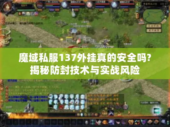 魔域私服137外挂真的安全吗?揭秘防封技术与实战风险
