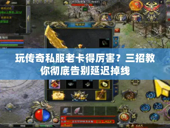 玩传奇私服老卡得厉害?三招教你彻底告别延迟掉线 玩传奇私服老卡得厉害?三招教你彻底告别延迟掉线