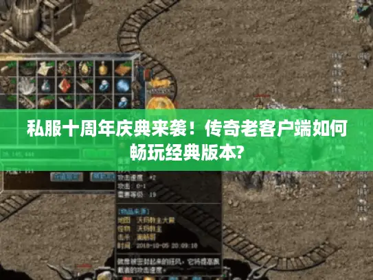 私服十周年庆典来袭！传奇老客户端如何畅玩经典版本?
