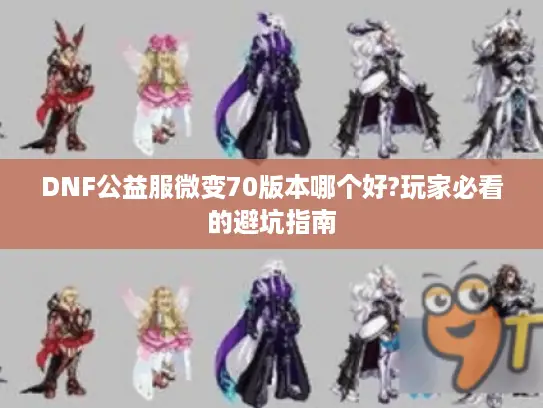 DNF公益服微变70版本哪个好?玩家必看的避坑指南 DNF公益服微变70版本哪个好?玩家必看的避坑指南