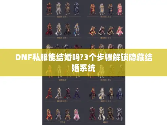 DNF私服能结婚吗?3个步骤解锁隐藏结婚系统