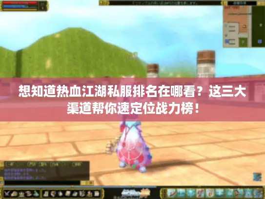 想知道热血江湖私服排名在哪看?这三大渠道帮你速定位战力榜! 想知道热血江湖私服排名在哪看?这三大渠道帮你速定位战力榜!