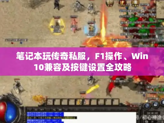 笔记本玩传奇私服,F1操作、Win10兼容及按键设置全攻略 笔记本玩传奇私服,F1操作、Win10兼容及按键设置全攻略