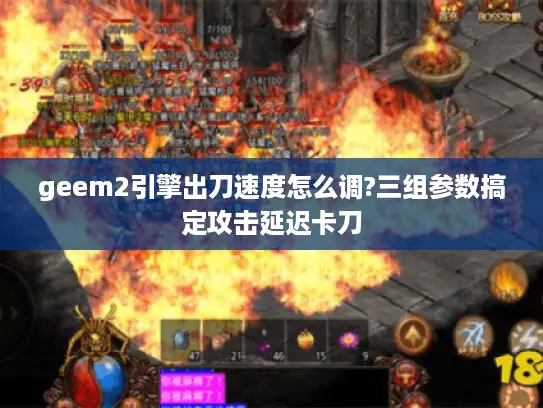 geem2引擎出刀速度怎么调?三组参数搞定攻击延迟卡刀