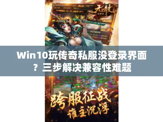 Win10玩传奇私服没登录界面？三步解决兼容性难题