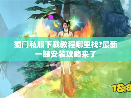 蜀门私服下载教程哪里找?最新一键安装攻略来了