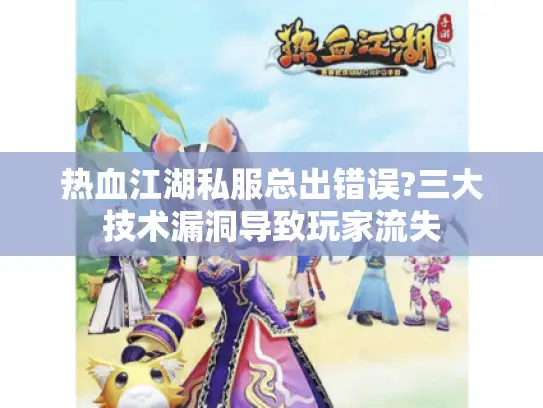 热血江湖私服总出错误?三大技术漏洞导致玩家流失
