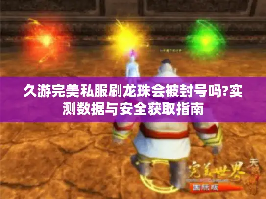 久游完美私服刷龙珠会被封号吗?实测数据与安全获取指南