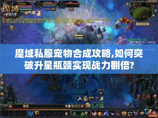 魔域私服宠物合成攻略,如何突破升星瓶颈实现战力翻倍?