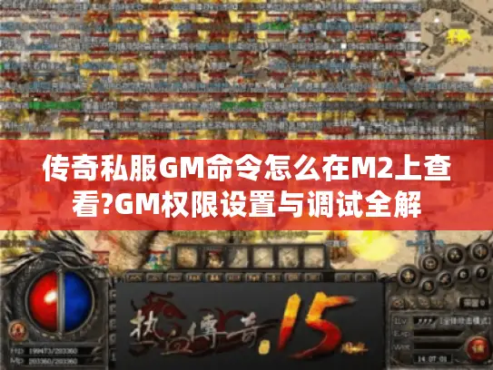 传奇私服GM命令怎么在M2上查看?GM权限设置与调试全解