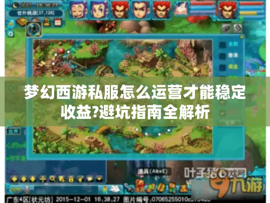 梦幻西游私服怎么运营才能稳定收益?避坑指南全解析