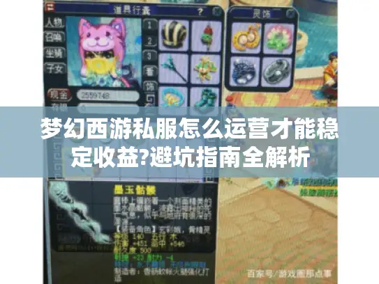 梦幻西游私服怎么运营才能稳定收益?避坑指南全解析