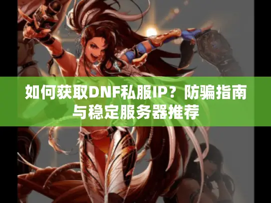 如何获取DNF私服IP？防骗指南与稳定服务器推荐