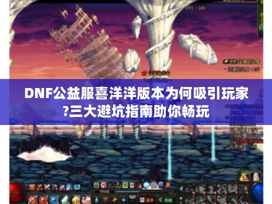 DNF公益服喜洋洋版本为何吸引玩家?三大避坑指南助你畅玩 DNF公益服喜洋洋版本为何吸引玩家?三大避坑指南助你畅玩