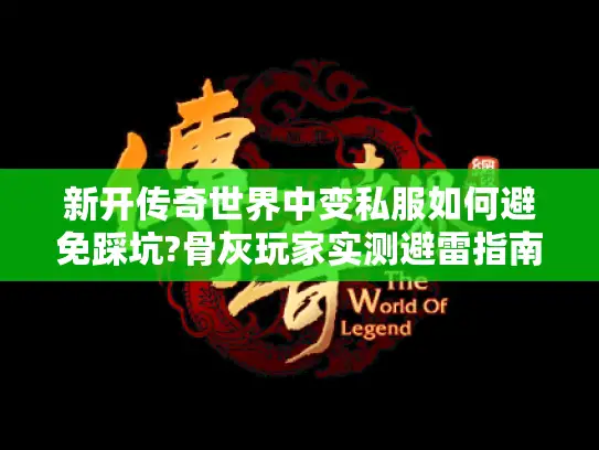 新开传奇世界中变私服如何避免踩坑?骨灰玩家实测避雷指南