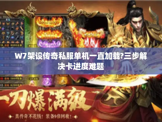 W7架设传奇私服单机一直加载?三步解决卡进度难题