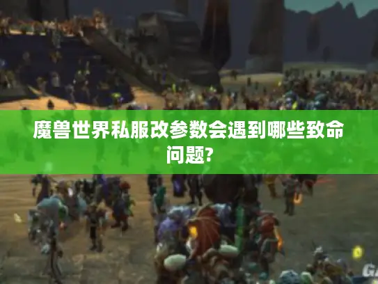 魔兽世界私服改参数会遇到哪些致命问题? 魔兽世界私服改参数会遇到哪些致命问题?