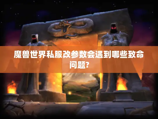 魔兽世界私服改参数会遇到哪些致命问题? 魔兽世界私服改参数会遇到哪些致命问题?
