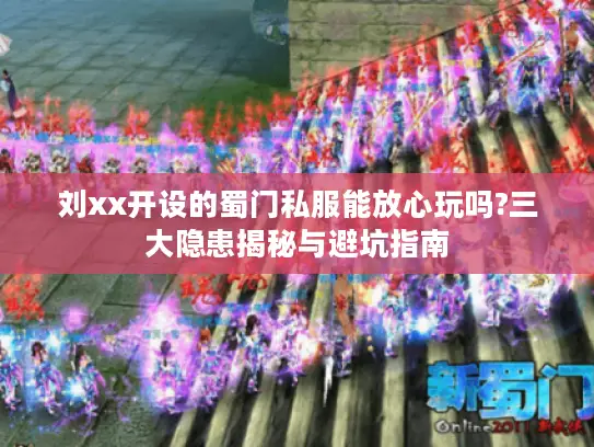 刘xx开设的蜀门私服能放心玩吗?三大隐患揭秘与避坑指南