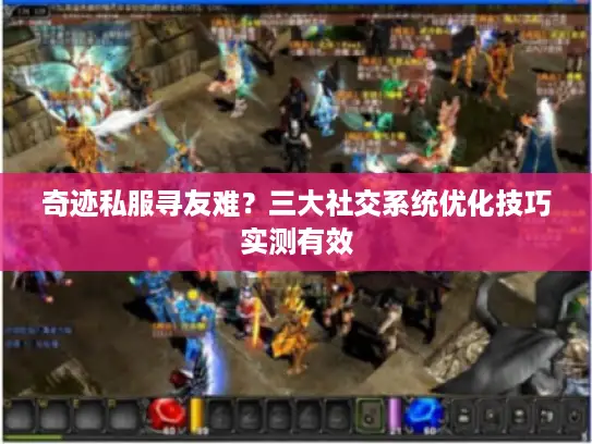 奇迹私服寻友难？三大社交系统优化技巧实测有效