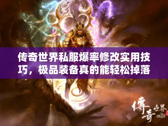 传奇世界私服爆率修改实用技巧，极品装备真的能轻松掉落吗？