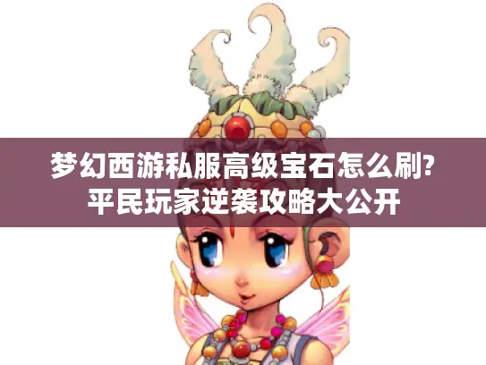 梦幻西游私服高级宝石怎么刷?平民玩家逆袭攻略大公开