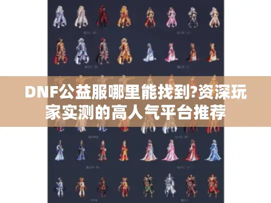 DNF公益服哪里能找到?资深玩家实测的高人气平台推荐