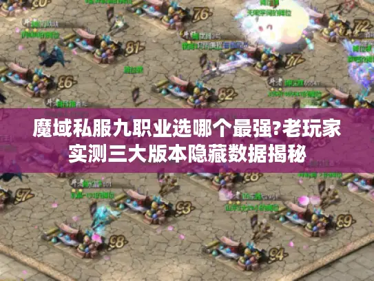 魔域私服九职业选哪个最强?老玩家实测三大版本隐藏数据揭秘