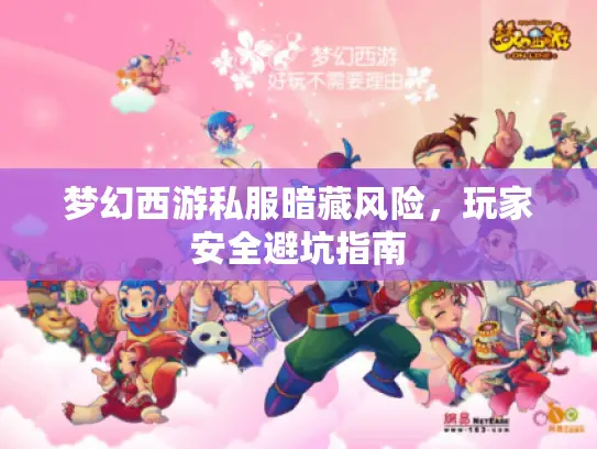 梦幻西游私服暗藏风险，玩家安全避坑指南