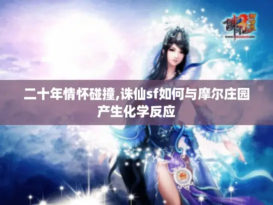 二十年情怀碰撞,诛仙sf如何与摩尔庄园产生化学反应