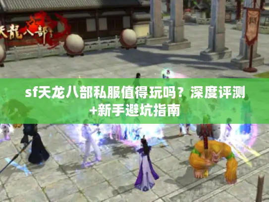 sf天龙八部私服值得玩吗？深度评测+新手避坑指南