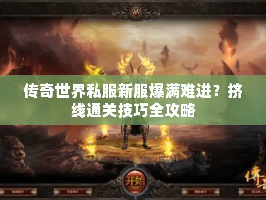 传奇世界私服新服爆满难进？挤线通关技巧全攻略