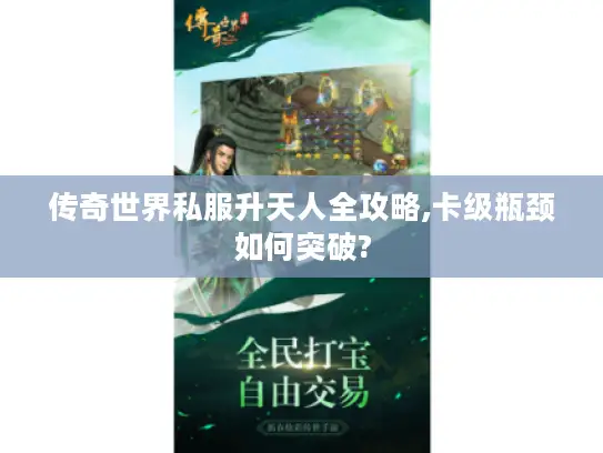 传奇世界私服升天人全攻略,卡级瓶颈如何突破?