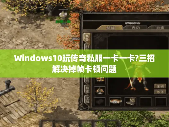Windows10玩传奇私服一卡一卡?三招解决掉帧卡顿问题 Windows10玩传奇私服一卡一卡?三招解决掉帧卡顿问题