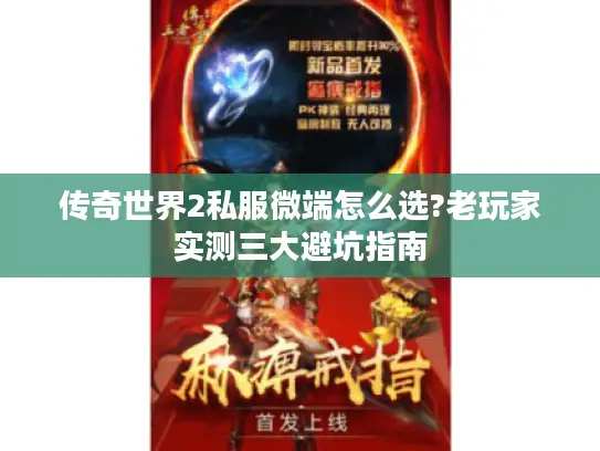 传奇世界2私服微端怎么选?老玩家实测三大避坑指南
