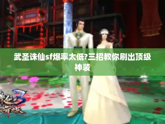 武圣诛仙sf爆率太低?三招教你刷出顶级神装