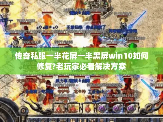 传奇私服一半花屏一半黑屏win10如何修复?老玩家必看解决方案