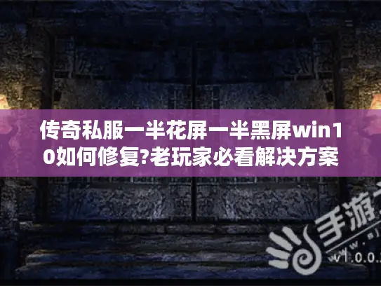 传奇私服一半花屏一半黑屏win10如何修复?老玩家必看解决方案
