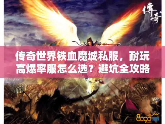 传奇世界铁血魔城私服，耐玩高爆率服怎么选？避坑全攻略