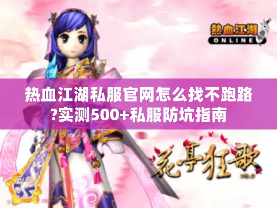 热血江湖私服官网怎么找不跑路?实测500+私服防坑指南